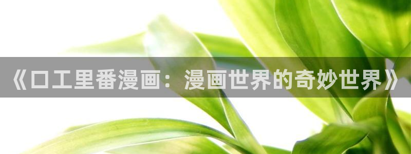 镇魂街漫画免费包子漫画：《口工里番漫画：漫画世界的奇妙世界》